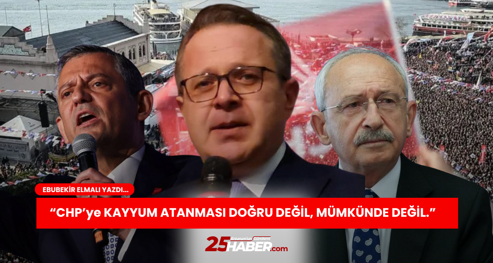 CHP’ye KAYYUM ATANMASI DOĞRU DEĞİL, MÜMKÜNDE DEĞİL