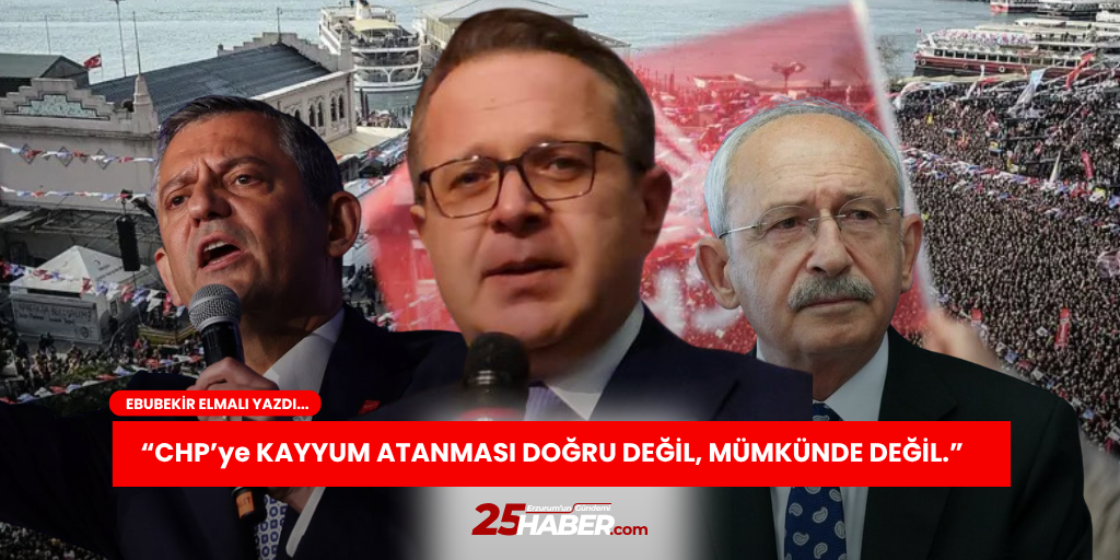 CHP’ye KAYYUM ATANMASI DOĞRU DEĞİL, MÜMKÜNDE DEĞİL