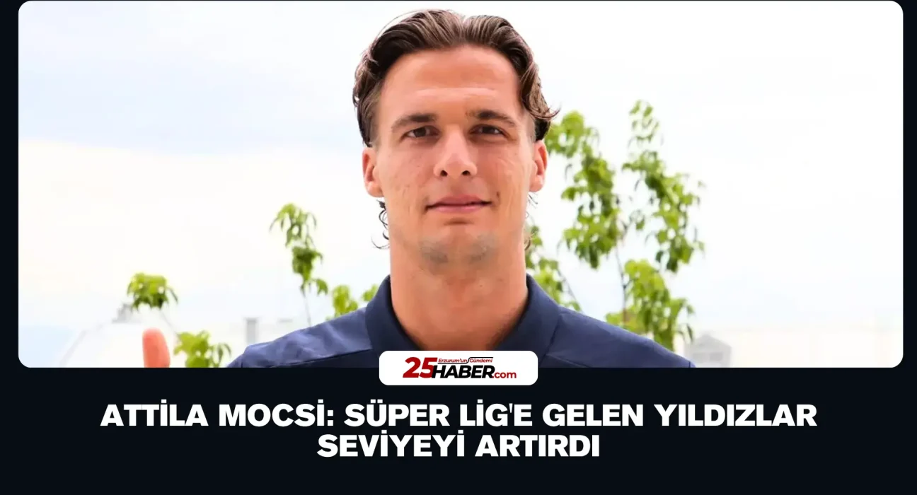 Attila Mocsi: Süper Lig'e Gelen Yıldızlar Seviyeyi Artırdı