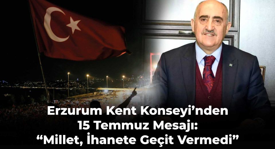 Erzurum Kent Konseyi’nden 15 Temmuz Mesajı: “Millet, İhanete Geçit Vermedi”