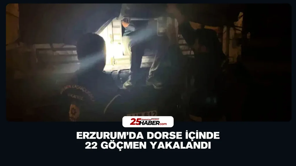 Erzurum’da Dorse İçinde 22 Göçmen Yakalandı