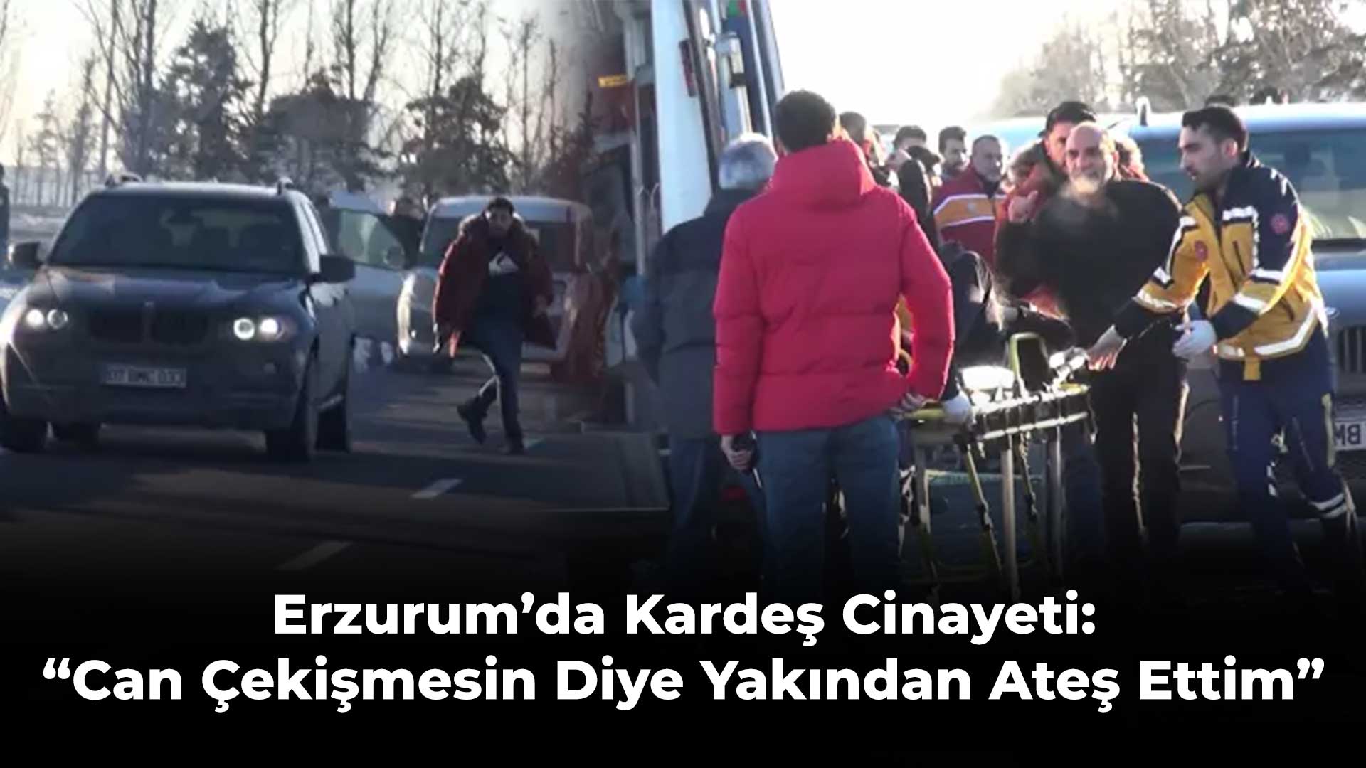 Erzurum’da Kardeş Cinayeti: “Can Çekişmesin Diye Yakından Ateş Ettim”