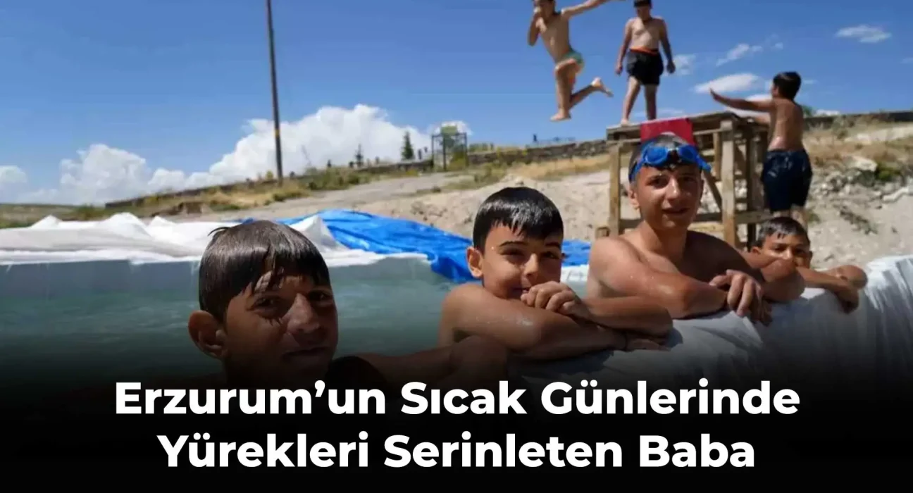Erzurum’un Sıcak Günlerinde Yürekleri Serinleten Baba