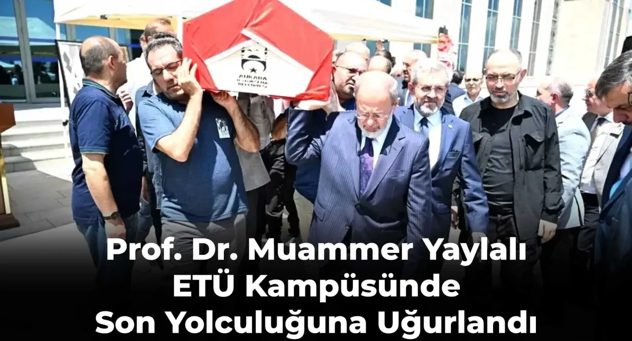 Prof. Dr. Muammer Yaylalı ETÜ Kampüsünde Son Yolculuğuna Uğurlandı