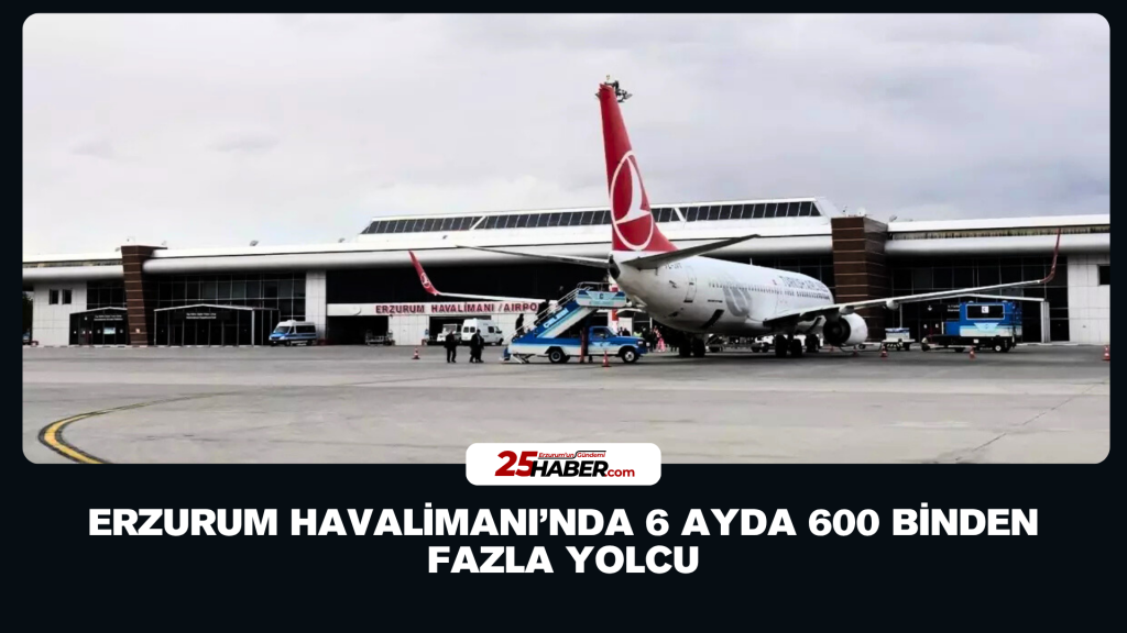 Erzurum Havalimanı’nda 6 Ayda 600 Binden Fazla Yolcu