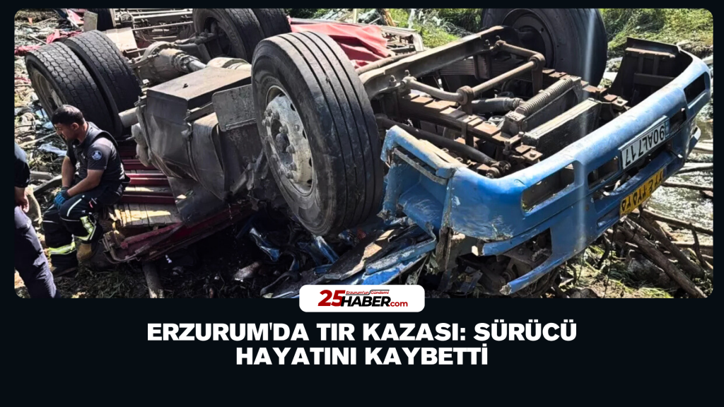 Erzurum'da TIR Kazası: Sürücü Hayatını Kaybetti