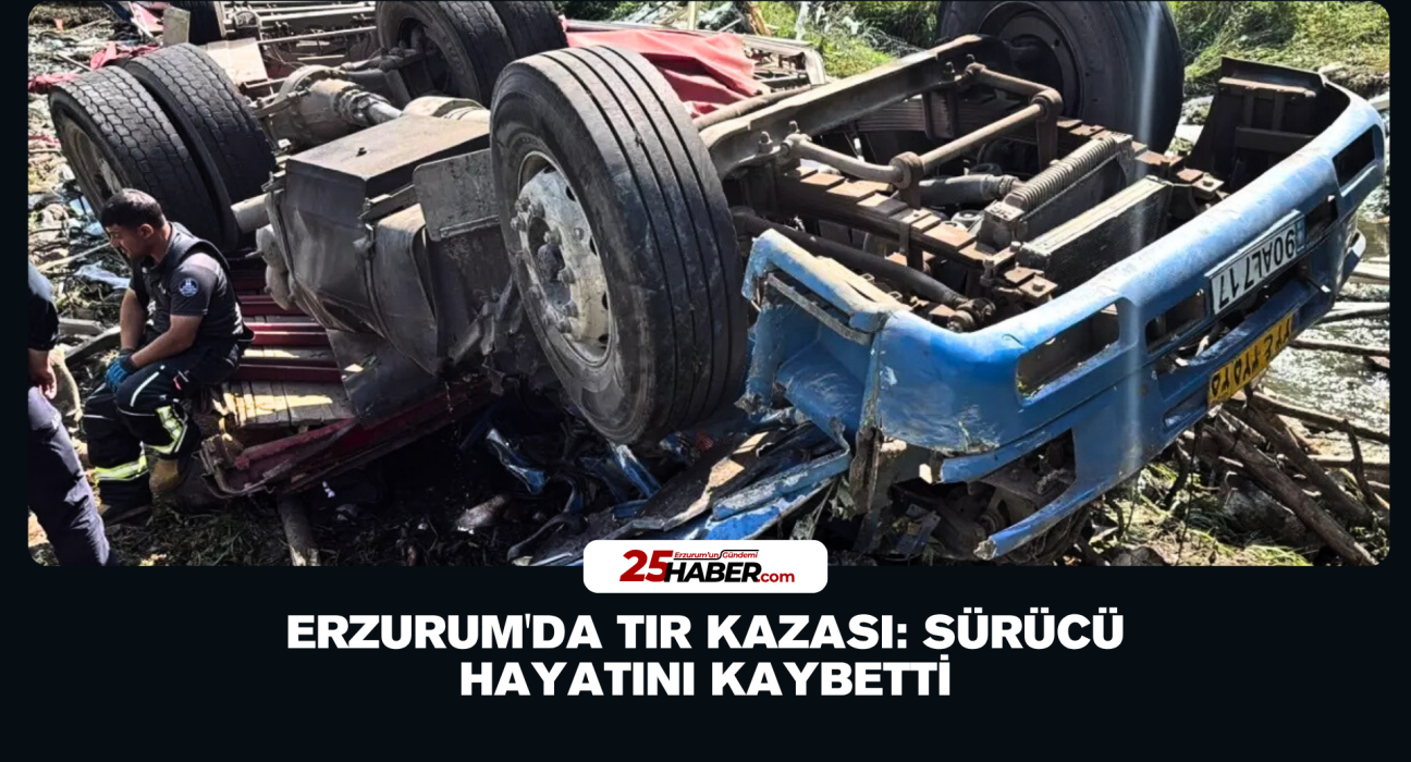 Erzurum'da TIR Kazası: Sürücü Hayatını Kaybetti