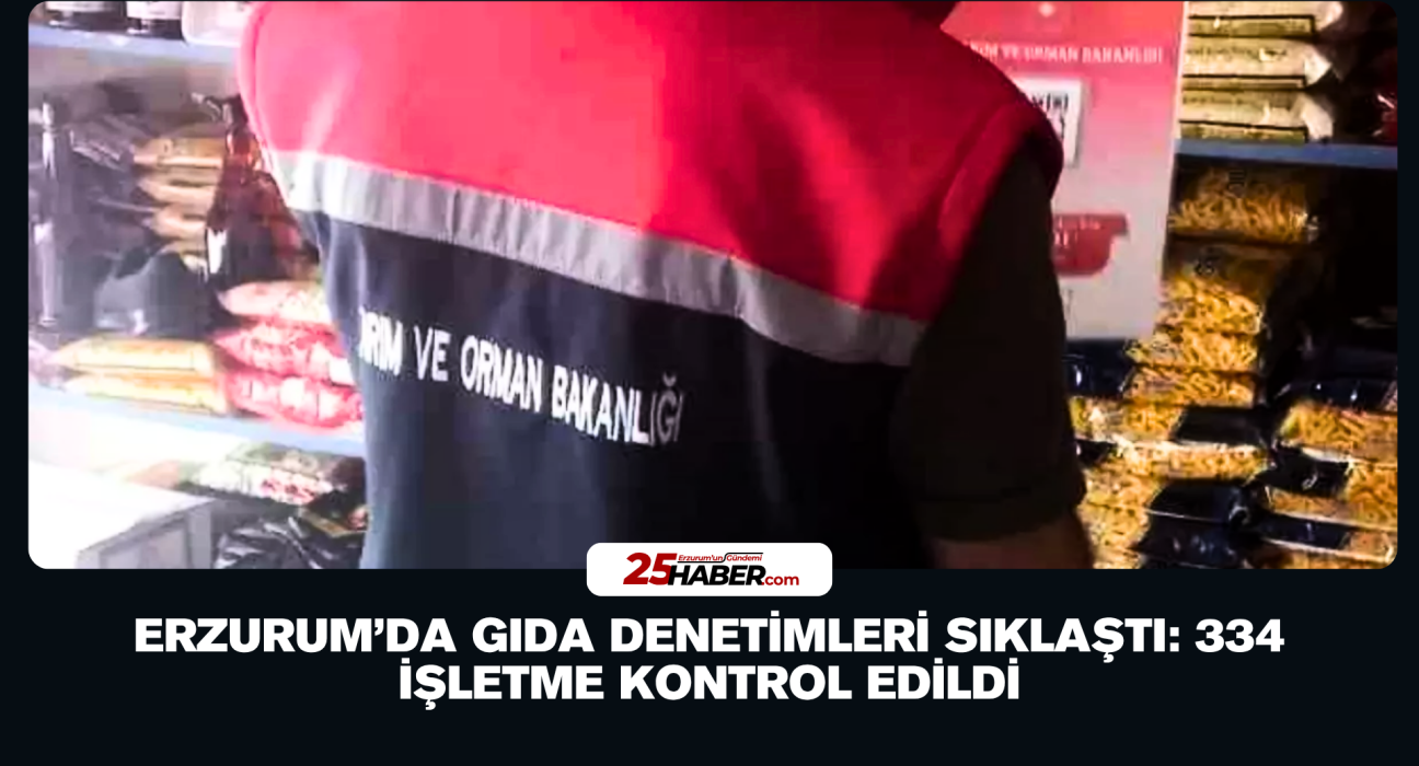 Erzurum’da Gıda Denetimleri Sıklaştı: 334 İşletme Kontrol Edildi